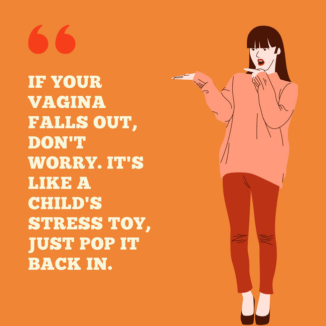 “If your vagina falls out, don’t worry it’s like a child’s stress toy, just pop it back in”